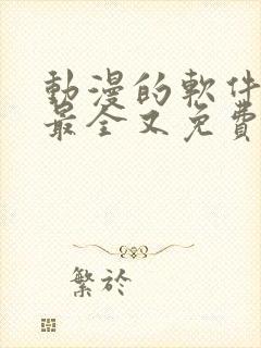 动漫的软件哪个最全又免费