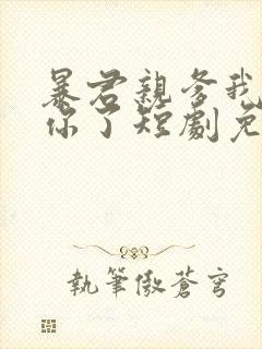 暴君亲爹我来救你了短剧免费观看