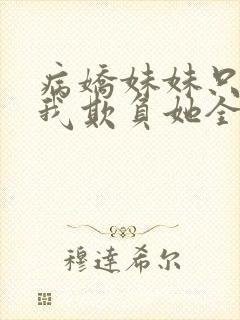 病娇妹妹只想让我欺负她全集漫画免费