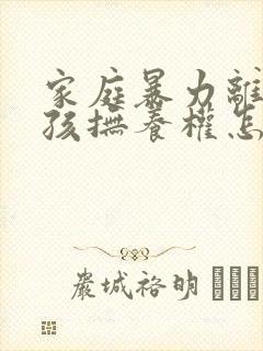 家庭暴力离婚小孩抚养权怎么判