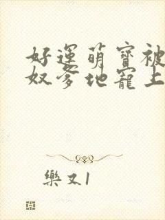 好运萌宝被女儿奴爹地宠上天短剧免费观看