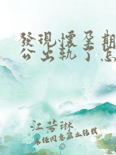 发现怀孕期间老公出轨了怎么办