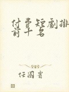 付费短剧排行榜前十名