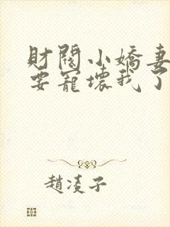 财阀小娇妻叔你要宠坏我了全文免费阅读