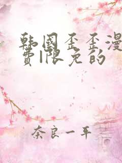 韩国歪歪漫画免费|限免的