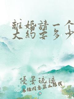 离婚请一个律师大约要多少钱