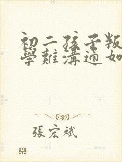 初二孩子叛逆厌学难沟通如何引导