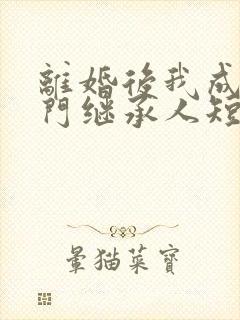 离婚后我成了豪门继承人短剧全集