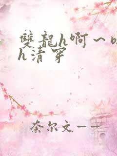 双龙h啊～嗯啊h清穿