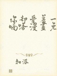 你却爱着一个他嘀嗒漫画免费