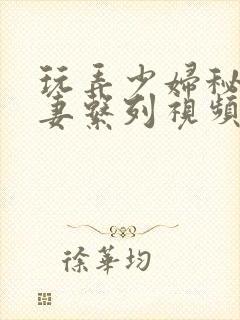 玩弄少妇秘书人妻系列视频