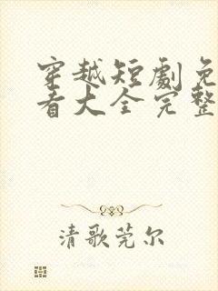 穿越短剧免费观看大全完整版