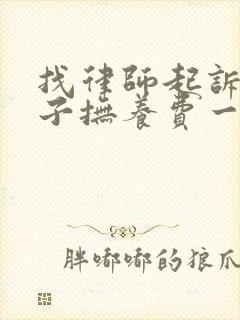 找律师起诉要孩子抚养费一般要多少钱