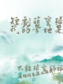 短剧萌宝归来 我的爹地是大佬播放