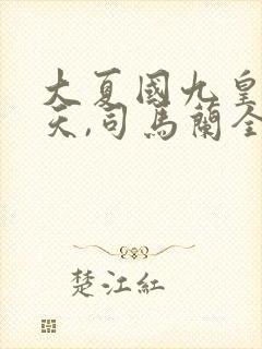 大夏国九皇子夏天,司马兰全文阅读