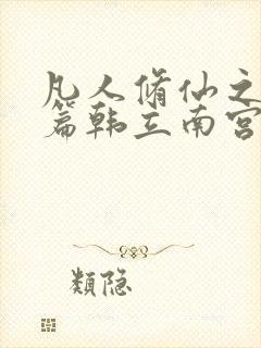 凡人修仙之仙界篇韩立南宫婉小说全文免费看