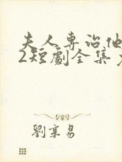 夫人专治他不服2短剧全集免费观看