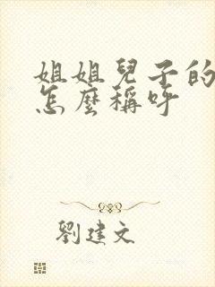 姐姐儿子的老婆怎么称呼