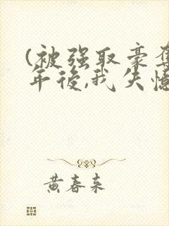 (被强取豪夺多年后,我失忆了)姬宴卿