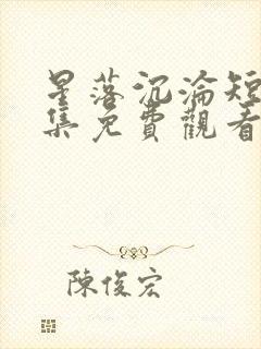 星落沉沦短剧全集免费观看高清版