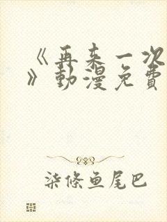 《再来一次好吗》动漫免费观看全集