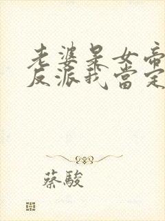 老婆是女帝这个反派我当定了