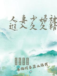 人妻少妇被猛烈进入久久精品