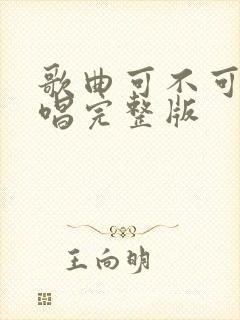 歌曲可不可以原唱完整版