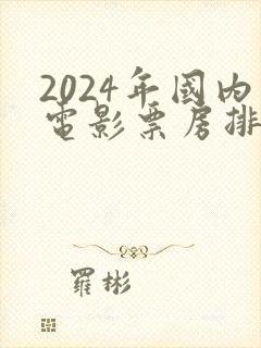 2024年国内电影票房排行榜前十名