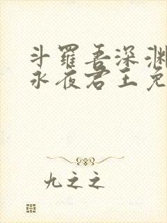 斗罗吾深渊圣主永夜君王免费阅读