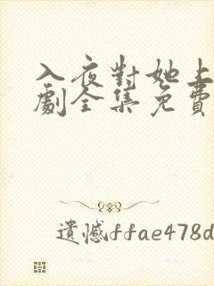 入夜对她上瘾短剧全集免费观看完整版