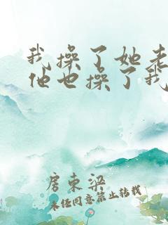 我操了她老婆,他也操了我老婆小说