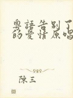 粤语告别了昨日的爱情原唱