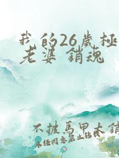 我的26岁极品老婆 销魂