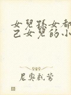 女儿孙女都是自己女儿的小说