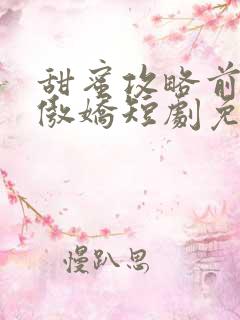 甜蜜攻略前妻太傲娇短剧免费观看