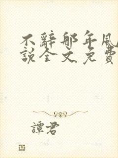 不辞那年风月小说全文免费阅读全文