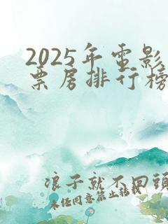 2025年电影票房排行榜前十名