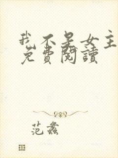 我不是女主啊喂免费阅读