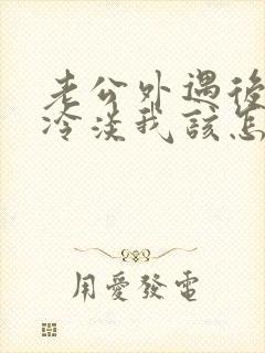 老公外遇后对我冷淡我该怎么挽回