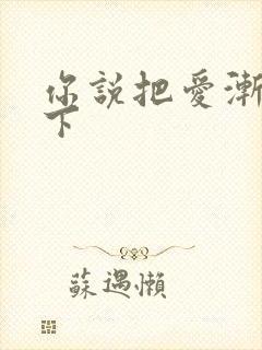 你说把爱渐渐放下