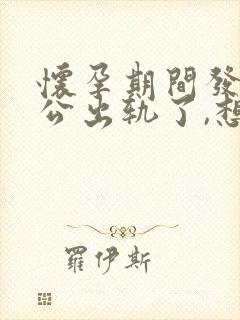 怀孕期间发现老公出轨了,想离婚要怎么做