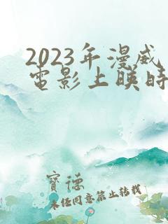 2023年漫威电影上映时间表