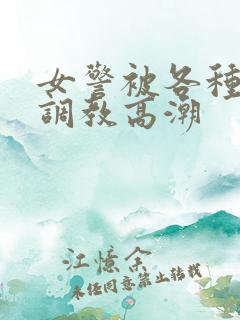 女警被各种刑具调教高潮