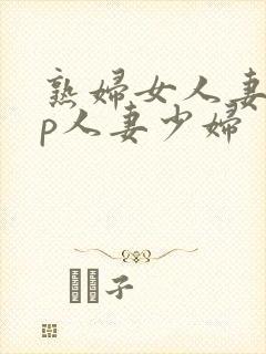 熟妇女人妻97p人妻少妇