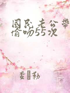 国民老公带回家偷吻55次
