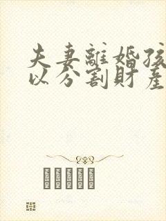 夫妻离婚孩子可以分割财产吗