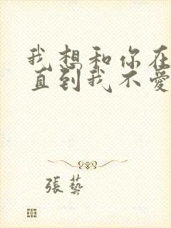 我想和你在一起直到我不爱你是什么歌