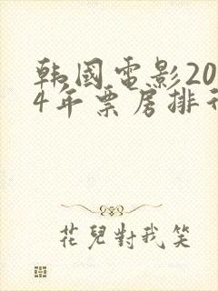 韩国电影2024年票房排行榜前十名
