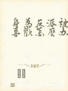 身为反派被女主喜欢怎么办的全部小说